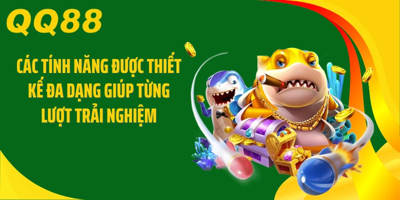Các tính năng được thiết kế đa dạng giúp từng lượt trải nghiệm