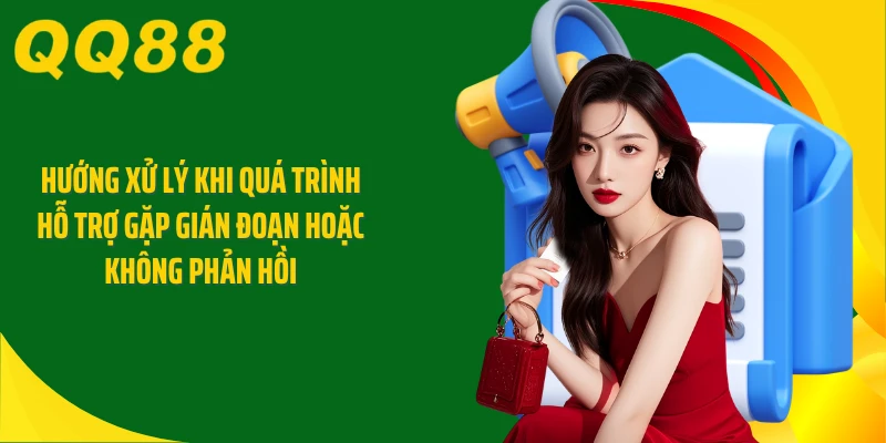 Hướng xử lý khi quá trình hỗ trợ gặp gián đoạn hoặc không phản hồi