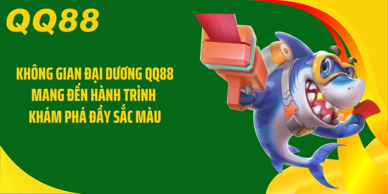 Không gian đại dương QQ88 mang đến hành trình khám phá đầy sắc màu