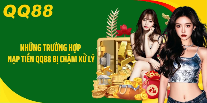 Những trường hợp nạp tiền QQ88 bị chậm xử lý