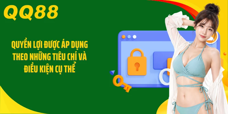 Quyền lợi được áp dụng theo những tiêu chí và điều kiện cụ thể
